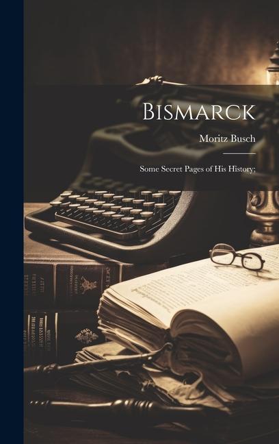 Vorderes Coverbild Bismarck; Some Secret Pages of his History;