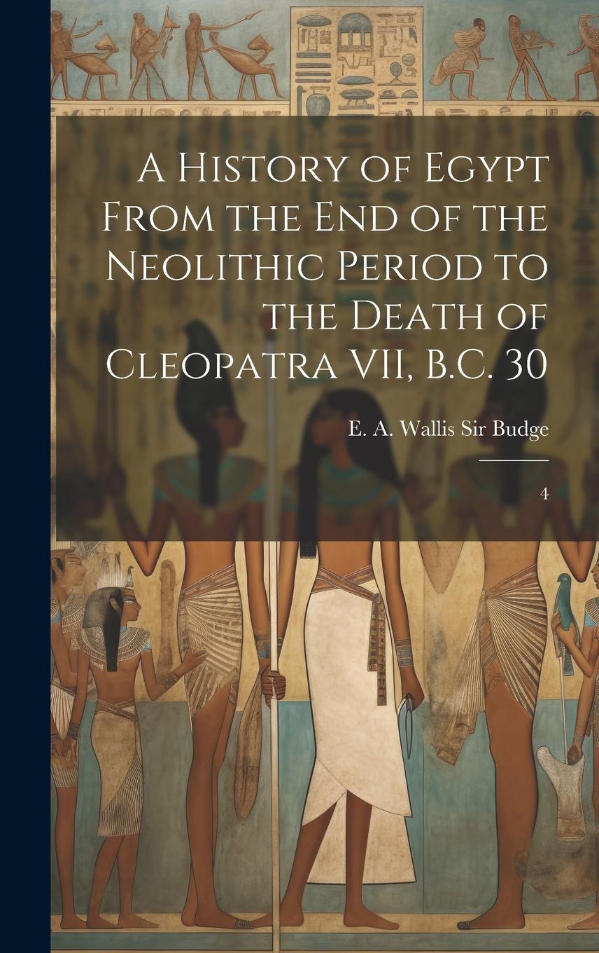 Vorderes Coverbild A History of Egypt From the end of the Neolithic Period to the Death of Cleopatra VII, B.C. 30: 4