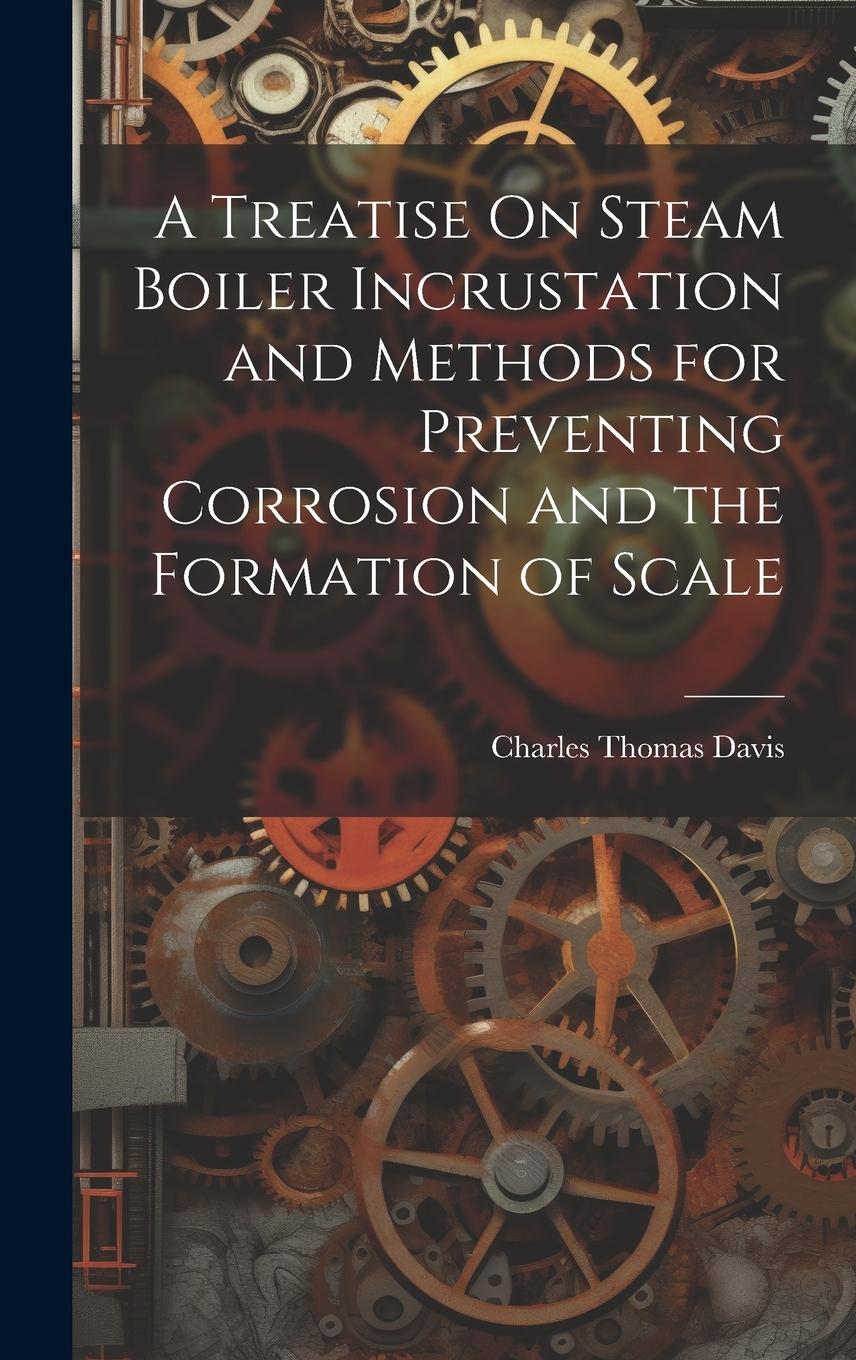 Vorderes Coverbild A Treatise On Steam Boiler Incrustation and Methods for Preventing Corrosion and the Formation of Scale