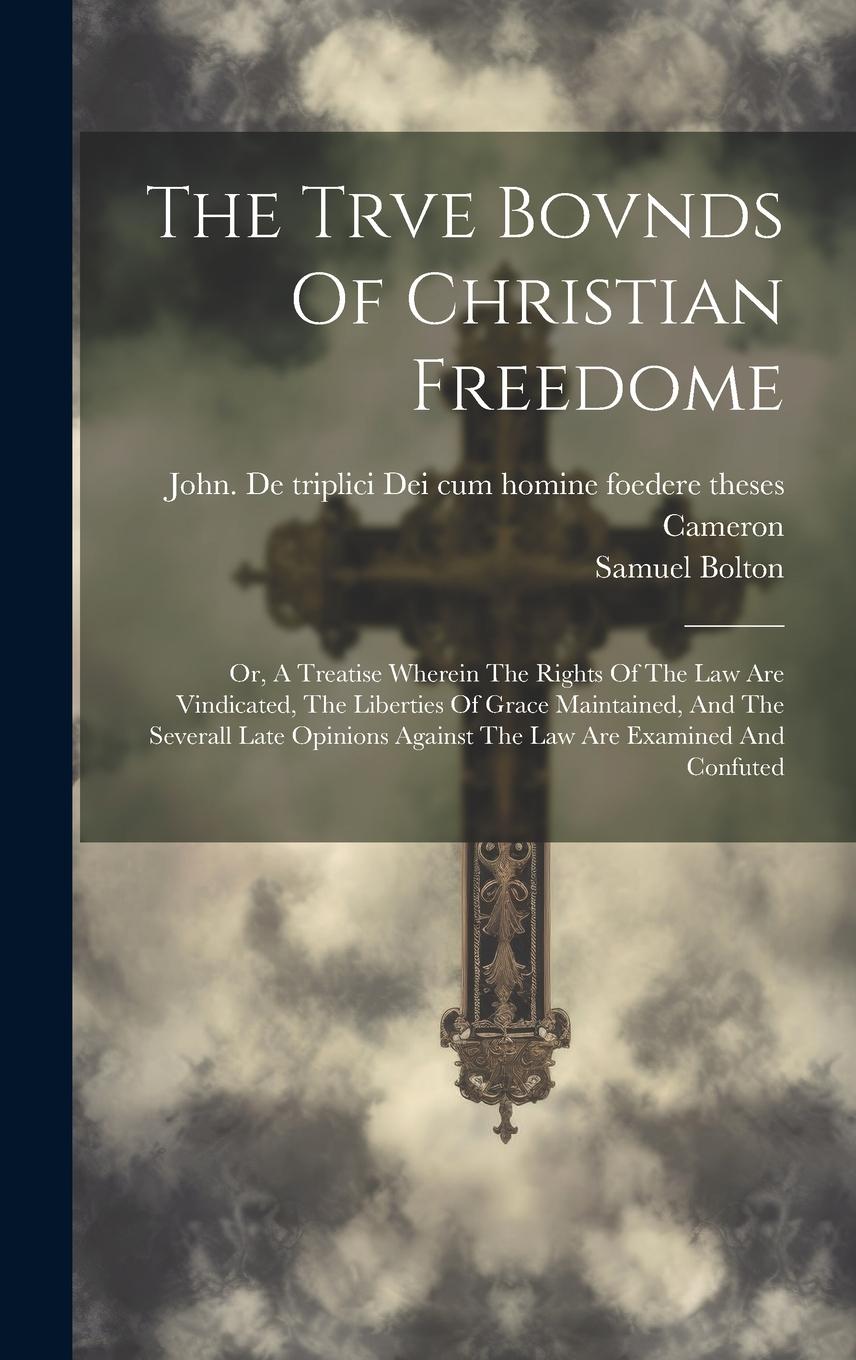 Vorderes Coverbild The Trve Bovnds Of Christian Freedome; Or, A Treatise Wherein The Rights Of The Law Are Vindicated, The Liberties Of Grace Maintained, And The Several