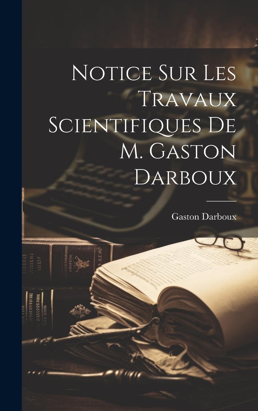 Vorderes Coverbild Notice sur les travaux scientifiques de M. Gaston Darboux