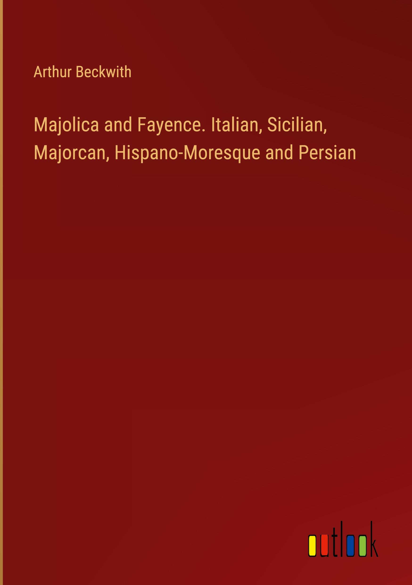 Vorderes Coverbild Majolica and Fayence. Italian, Sicilian, Majorcan, Hispano-Moresque and Persian