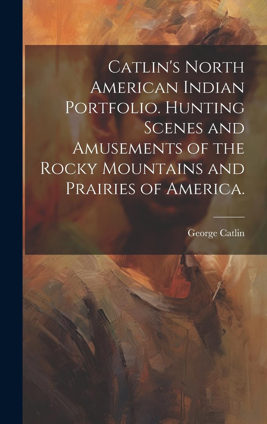 Vorderes Coverbild Catlin's North American Indian Portfolio. Hunting Scenes and Amusements of the Rocky Mountains and Prairies of America.