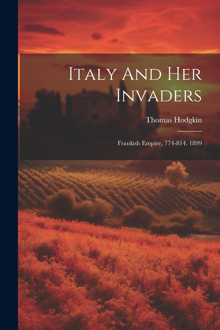 Vorderes Coverbild Italy And Her Invaders: Frankish Empire, 774-814. 1899