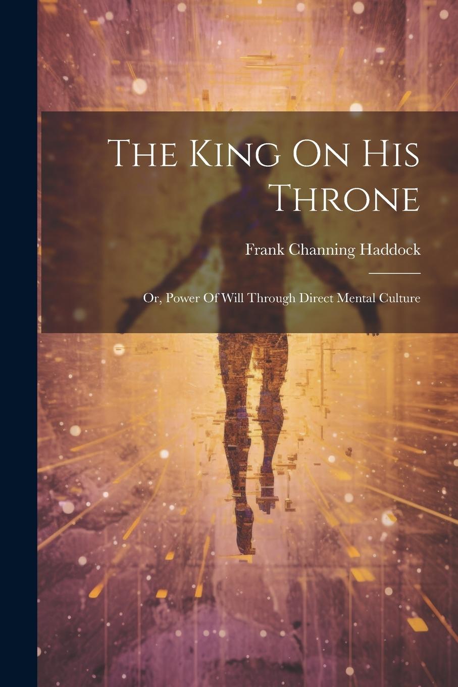 Vorderes Coverbild The King On His Throne: Or, Power Of Will Through Direct Mental Culture