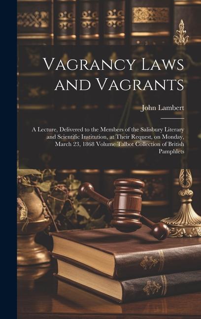 Vorderes Coverbild Vagrancy Laws and Vagrants: A Lecture, Delivered to the Members of the Salisbury Literary and Scientific Institution, at Their Request, on Monday,