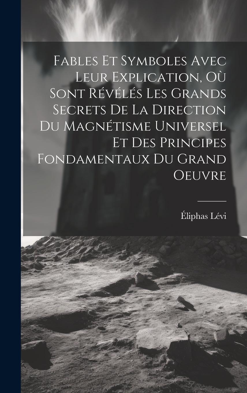 Vorderes Coverbild Fables Et Symboles Avec Leur Explication, Où Sont Révélés Les Grands Secrets De La Direction Du Magnétisme Universel Et Des Principes Fondamentaux Du Grand Oeuvre