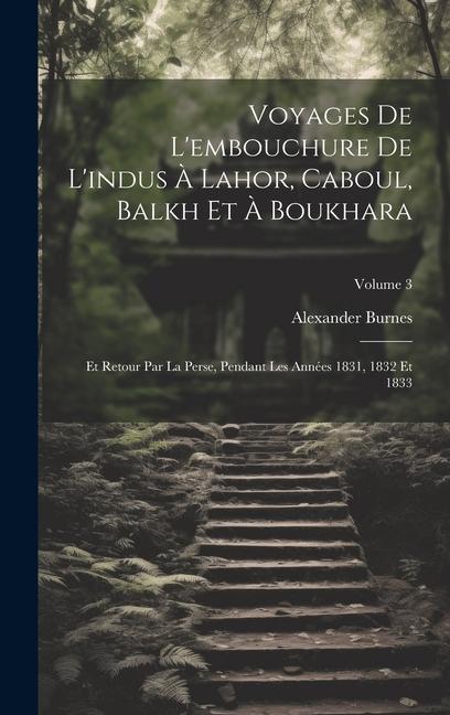 Vorderes Coverbild Voyages De L'embouchure De L'indus À Lahor, Caboul, Balkh Et À Boukhara: Et Retour Par La Perse, Pendant Les Années 1831, 1832 Et 1833; Volume 3