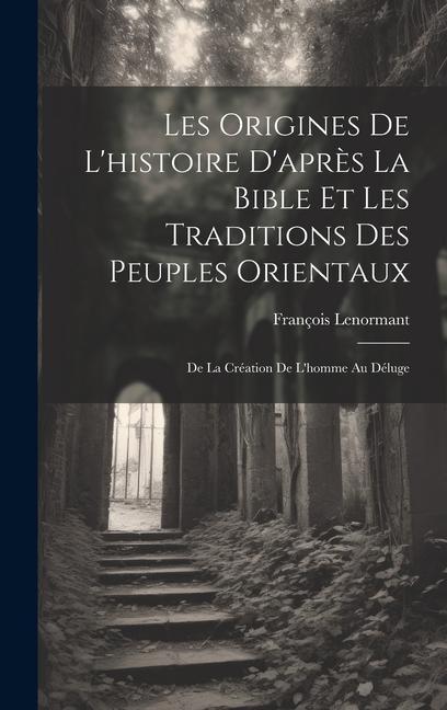 Vorderes Coverbild Les Origines De L'histoire D'après La Bible Et Les Traditions Des Peuples Orientaux: De La Création De L'homme Au Déluge