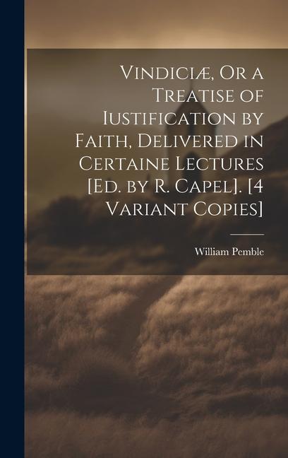Vorderes Coverbild Vindiciæ, Or a Treatise of Iustification by Faith, Delivered in Certaine Lectures [Ed. by R. Capel]. [4 Variant Copies]