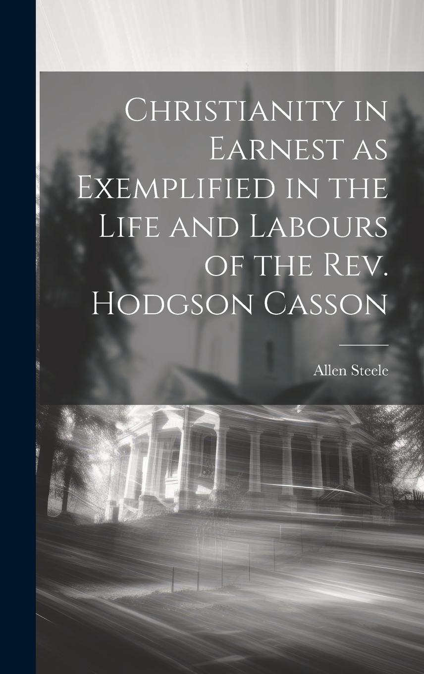 Vorderes Coverbild Christianity in Earnest as Exemplified in the Life and Labours of the Rev. Hodgson Casson