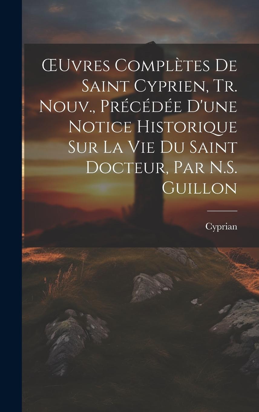 Vorderes Coverbild OEuvres Complètes De Saint Cyprien, Tr. Nouv., Précédée D'une Notice Historique Sur La Vie Du Saint Docteur, Par N.S. Guillon