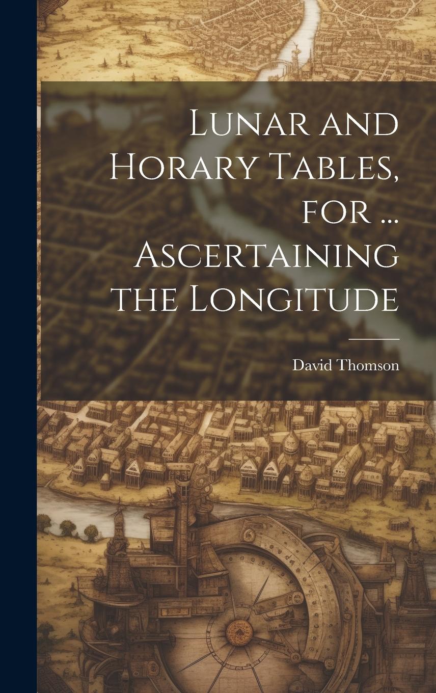 Vorderes Coverbild Lunar and Horary Tables, for ... Ascertaining the Longitude