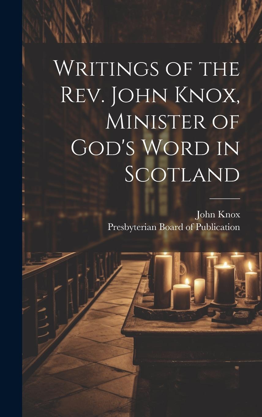 Vorderes Coverbild Writings of the Rev. John Knox, Minister of God's Word in Scotland