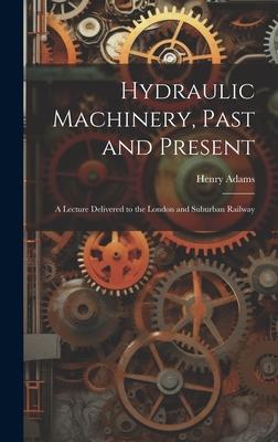 Vorderes Coverbild Hydraulic Machinery, Past and Present: A Lecture Delivered to the London and Suburban Railway