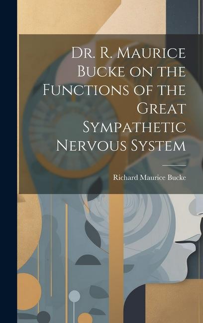 Vorderes Coverbild Dr. R. Maurice Bucke on the Functions of the Great Sympathetic Nervous System [microform]