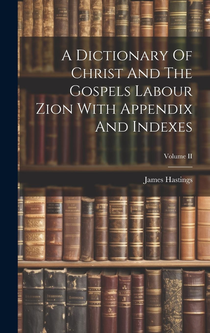 Vorderes Coverbild A Dictionary Of Christ And The Gospels Labour Zion With Appendix And Indexes; Volume II