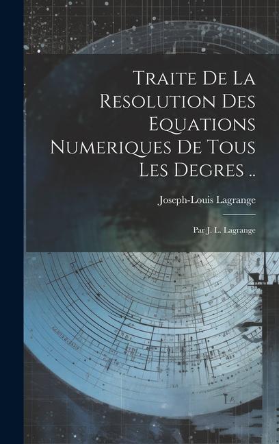 Vorderes Coverbild Traite De La Resolution Des Equations Numeriques De Tous Les Degres ..: Par J. L. Lagrange