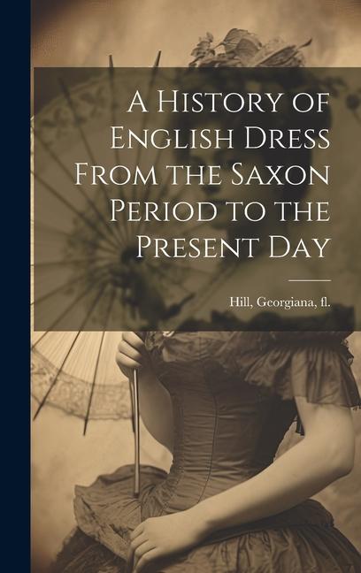 Vorderes Coverbild A History of English Dress From the Saxon Period to the Present Day