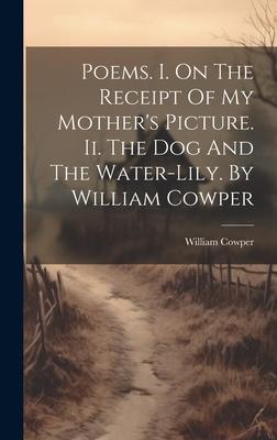 Vorderes Coverbild Poems. I. On The Receipt Of My Mother's Picture. Ii. The Dog And The Water-lily. By William Cowper