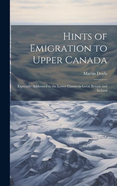 Vorderes Coverbild Hints of Emigration to Upper Canada [microform]: Especially Addressed to the Lower Classes in Great Britain and Ireland