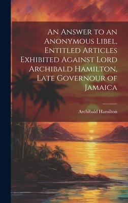 Vorderes Coverbild An Answer to an Anonymous Libel, Entitled Articles Exhibited Against Lord Archibald Hamilton, Late Governour of Jamaica