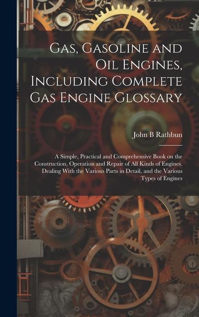 Vorderes Coverbild Gas, Gasoline and oil Engines, Including Complete gas Engine Glossary; a Simple, Practical and Comprehensive Book on the Construction, Operation and R