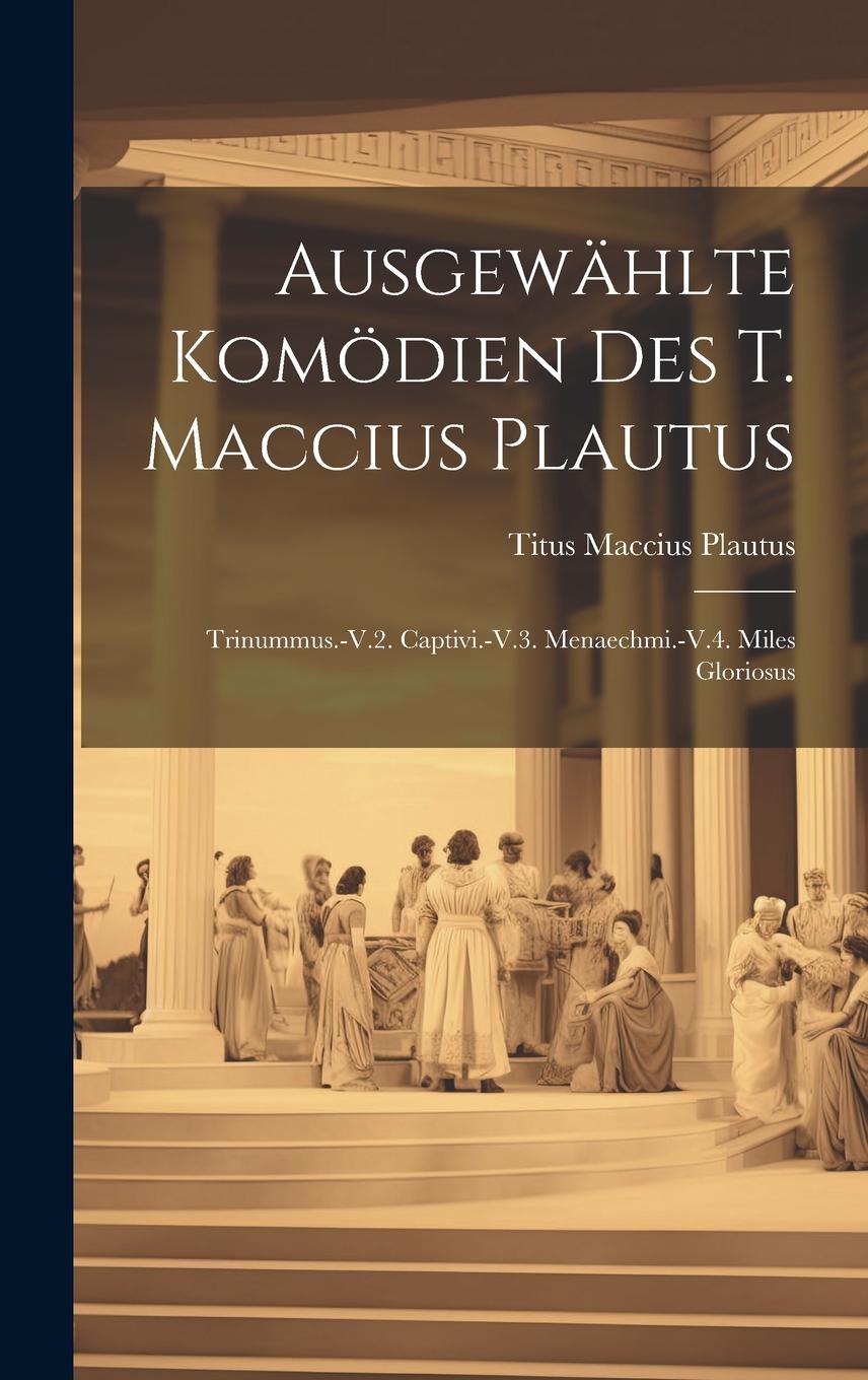 Vorderes Coverbild Ausgewählte Komödien Des T. Maccius Plautus: Trinummus.-V.2. Captivi.-V.3. Menaechmi.-V.4. Miles Gloriosus