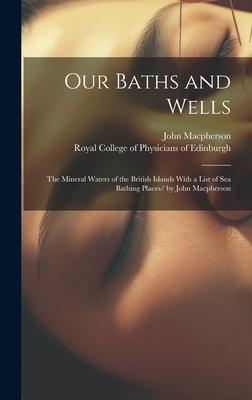 Vorderes Coverbild Our Baths and Wells: the Mineral Waters of the British Islands With a List of Sea Bathing Places/ by John Macpherson