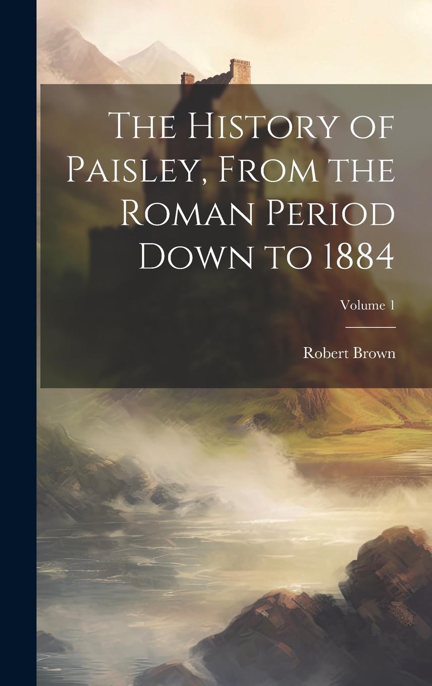 Vorderes Coverbild The History of Paisley, From the Roman Period Down to 1884; Volume 1
