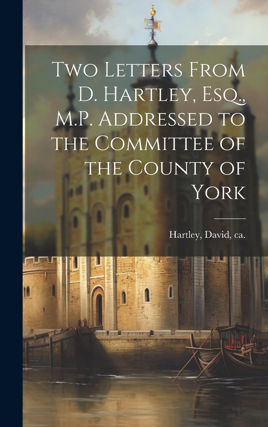 Vorderes Coverbild Two Letters From D. Hartley, Esq., M.P. Addressed to the Committee of the County of York