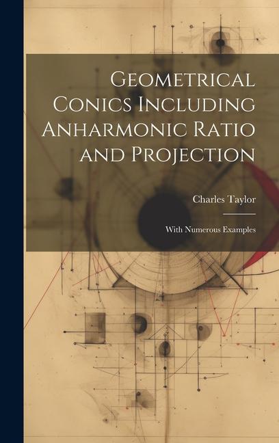 Vorderes Coverbild Geometrical Conics Including Anharmonic Ratio and Projection: With Numerous Examples