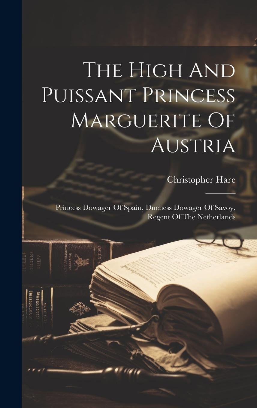 Vorderes Coverbild The High And Puissant Princess Marguerite Of Austria: Princess Dowager Of Spain, Duchess Dowager Of Savoy, Regent Of The Netherlands
