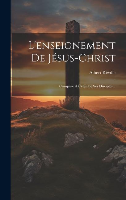 Vorderes Coverbild L'enseignement De Jésus-christ: Comparé A Celui De Ses Disciples...