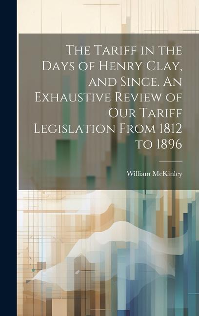 Vorderes Coverbild The Tariff in the Days of Henry Clay, and Since. An Exhaustive Review of our Tariff Legislation From 1812 to 1896