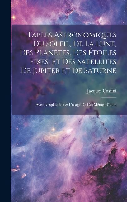 Vorderes Coverbild Tables Astronomiques Du Soleil, De La Lune, Des Planètes, Des Étoiles Fixes, Et Des Satellites De Jupiter Et De Saturne: Avec L'explication & L'usage