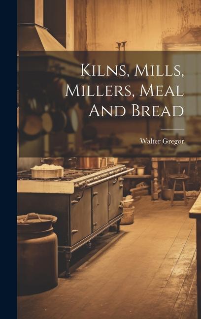 Vorderes Coverbild Kilns, Mills, Millers, Meal And Bread