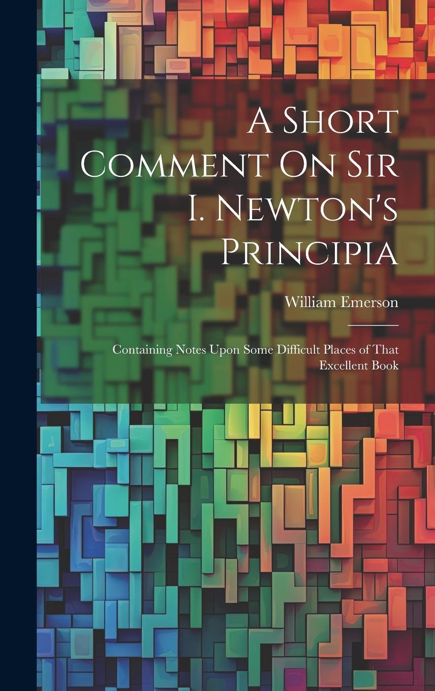 Vorderes Coverbild A Short Comment On Sir I. Newton's Principia: Containing Notes Upon Some Difficult Places of That Excellent Book