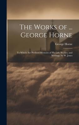 Vorderes Coverbild The Works of ... George Horne: To Which Are Prefixed Memoirs of His Life, Studies, and Writings, by W. Jones