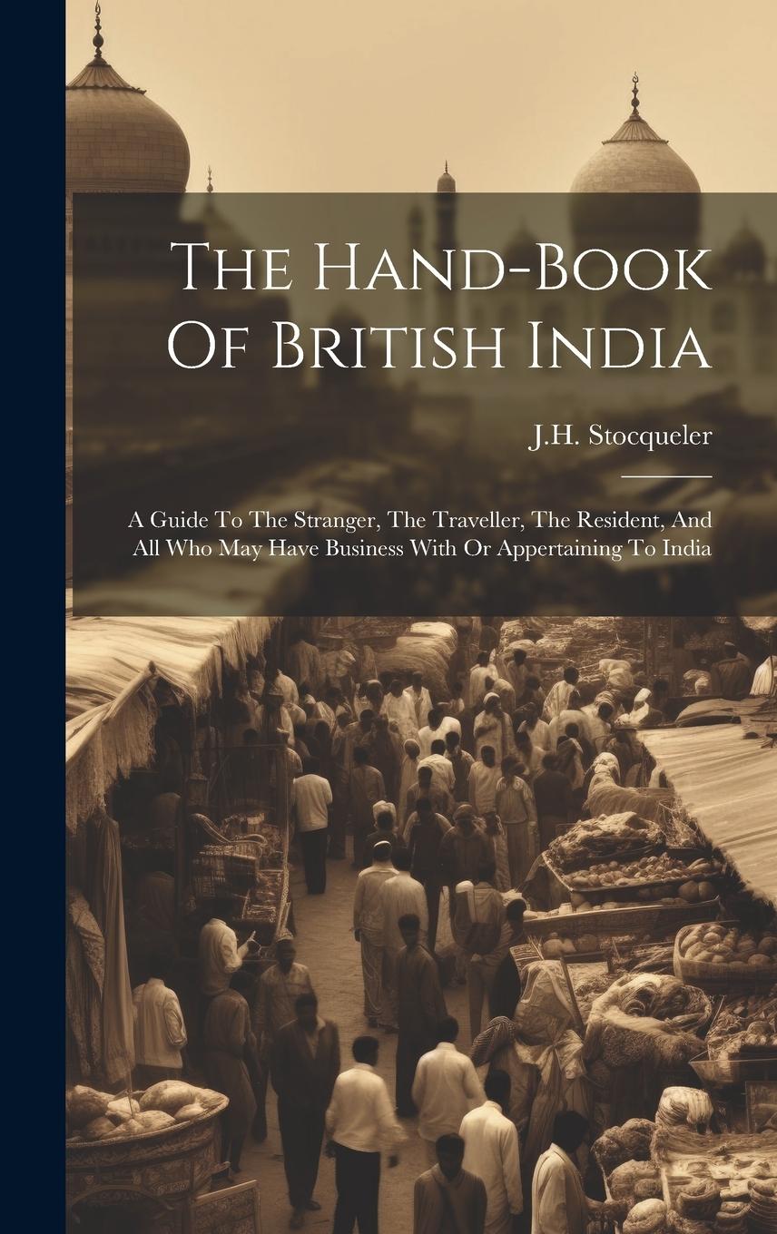 Vorderes Coverbild The Hand-book Of British India: A Guide To The Stranger, The Traveller, The Resident, And All Who May Have Business With Or Appertaining To India