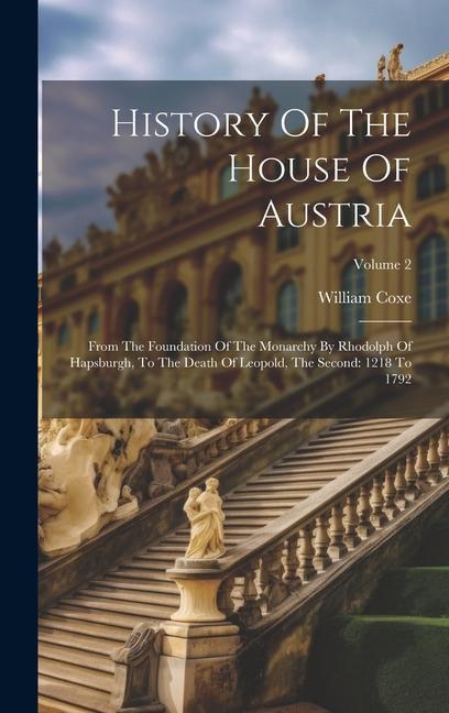 Vorderes Coverbild History Of The House Of Austria: From The Foundation Of The Monarchy By Rhodolph Of Hapsburgh, To The Death Of Leopold, The Second: 1218 To 1792; Volu