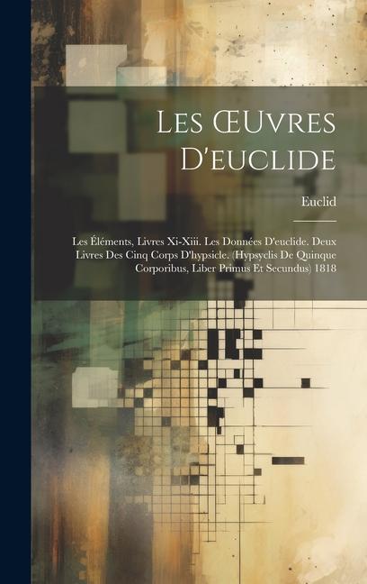 Vorderes Coverbild Les OEuvres D'euclide: Les Éléments, Livres Xi-Xiii. Les Données D'euclide. Deux Livres Des Cinq Corps D'hypsicle. (Hypsyclis De Quinque Corp
