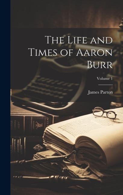 Vorderes Coverbild The Life and Times of Aaron Burr; Volume 1