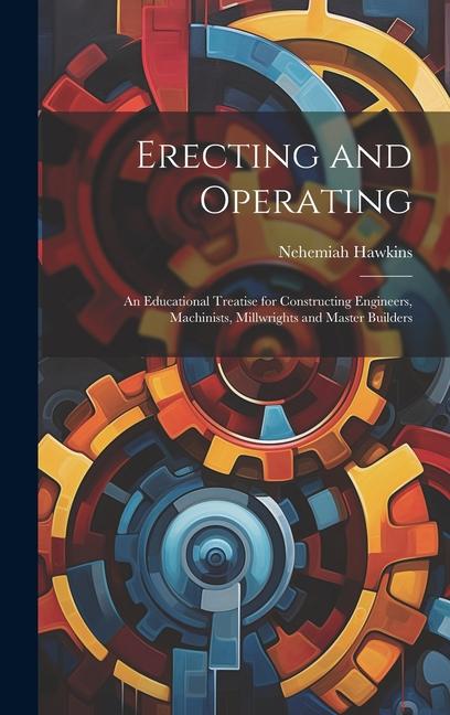 Vorderes Coverbild Erecting and Operating: An Educational Treatise for Constructing Engineers, Machinists, Millwrights and Master Builders