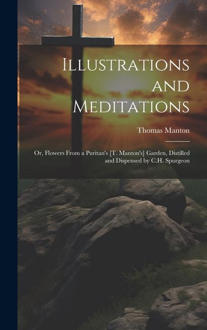 Vorderes Coverbild Illustrations and Meditations: Or, Flowers From a Puritan's [T. Manton's] Garden, Distilled and Dispensed by C.H. Spurgeon
