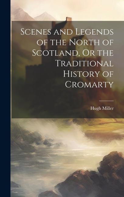 Vorderes Coverbild Scenes and Legends of the North of Scotland, Or the Traditional History of Cromarty