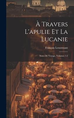 Vorderes Coverbild À Travers L'apulie Et La Lucanie: Notes De Voyage, Volumes 1-2