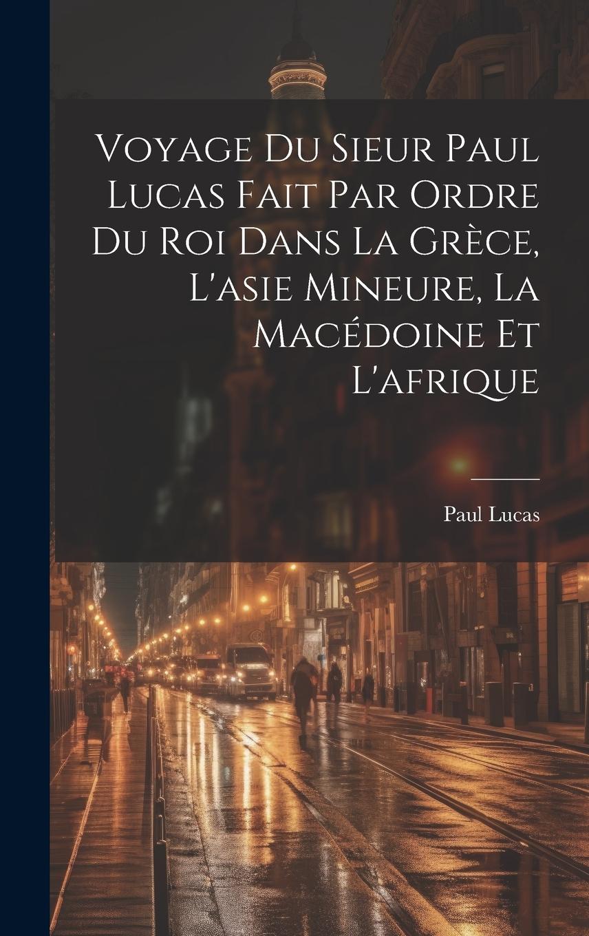 Vorderes Coverbild Voyage Du Sieur Paul Lucas Fait Par Ordre Du Roi Dans La Grèce, L'asie Mineure, La Macédoine Et L'afrique