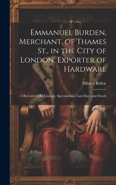 Vorderes Coverbild Emmanuel Burden, Merchant, of Thames St., in the City of London, Exporter of Hardware: A Record of His Lineage, Speculations, Last Days and Death
