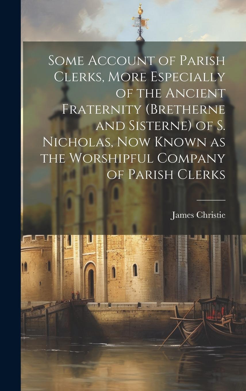 Vorderes Coverbild Some Account of Parish Clerks, More Especially of the Ancient Fraternity (Bretherne and Sisterne) of S. Nicholas, now Known as the Worshipful Company